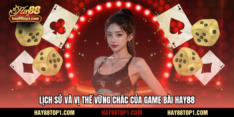 Lịch sử và vị thế vững chắc của game bài HAY88